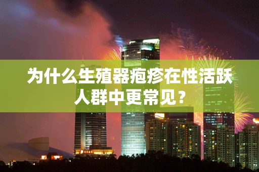 为什么生殖器疱疹在性活跃人群中更常见？