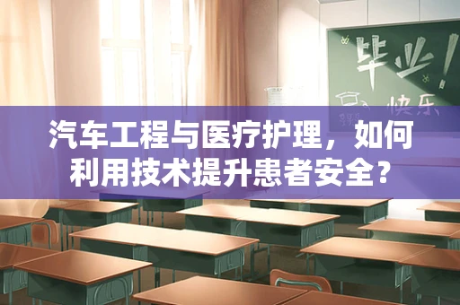 汽车工程与医疗护理，如何利用技术提升患者安全？