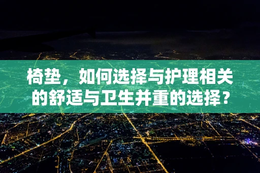 椅垫，如何选择与护理相关的舒适与卫生并重的选择？
