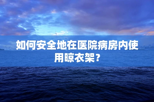 如何安全地在医院病房内使用晾衣架？