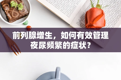 前列腺增生，如何有效管理夜尿频繁的症状？