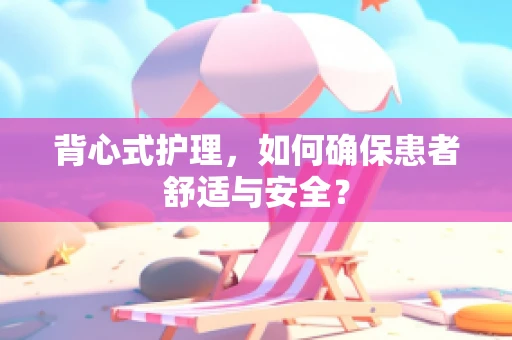 背心式护理，如何确保患者舒适与安全？