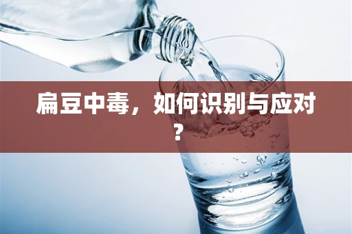 扁豆中毒，如何识别与应对？