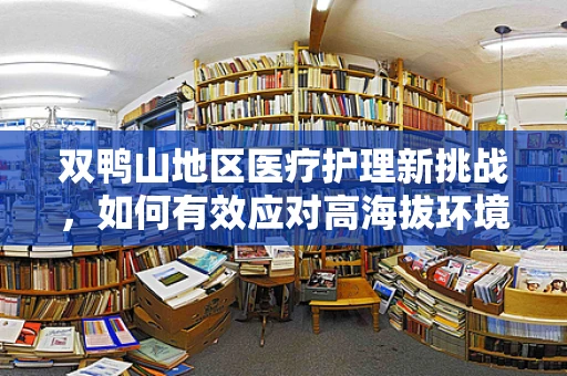 双鸭山地区医疗护理新挑战，如何有效应对高海拔环境下的患者护理？