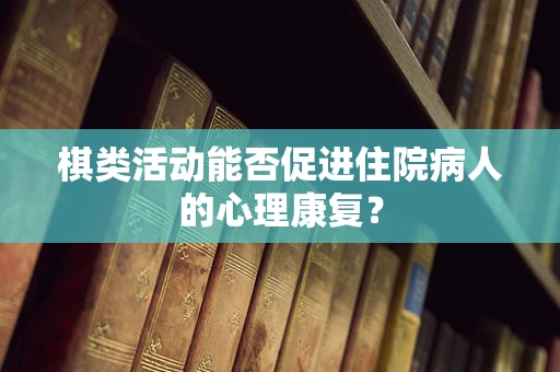 棋类活动能否促进住院病人的心理康复？