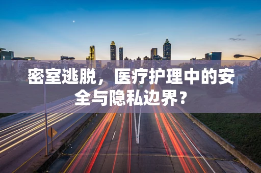 密室逃脱，医疗护理中的安全与隐私边界？