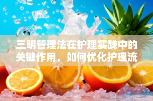 三明管理法在护理实践中的关键作用，如何优化护理流程？