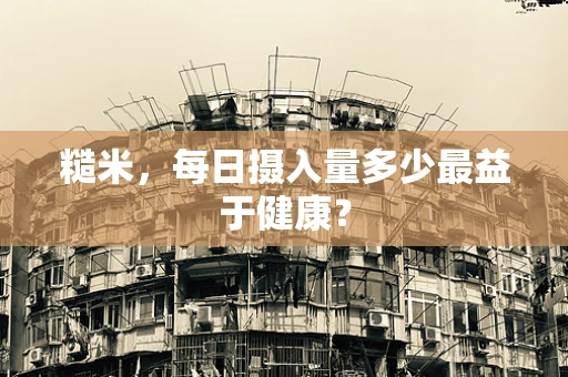 糙米，每日摄入量多少最益于健康？
