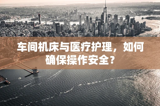 车间机床与医疗护理，如何确保操作安全？
