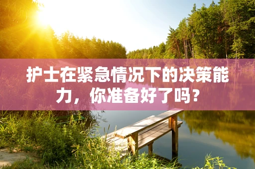 护士在紧急情况下的决策能力，你准备好了吗？