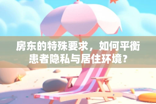 房东的特殊要求，如何平衡患者隐私与居住环境？