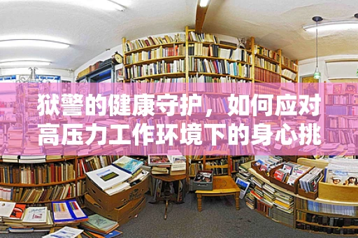 狱警的健康守护，如何应对高压力工作环境下的身心挑战？