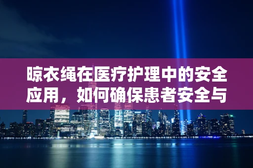 晾衣绳在医疗护理中的安全应用，如何确保患者安全与舒适？
