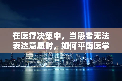 在医疗决策中，当患者无法表达意愿时，如何平衡医学伦理与患者最佳利益？