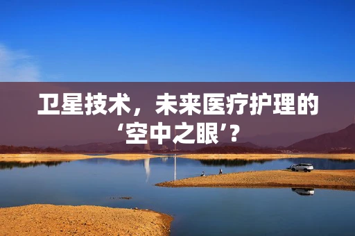 卫星技术，未来医疗护理的‘空中之眼’？