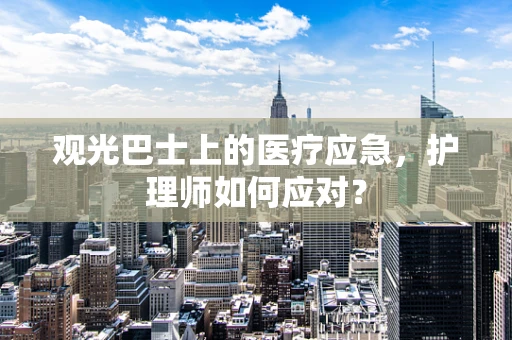 观光巴士上的医疗应急，护理师如何应对？