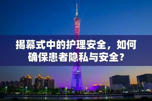 揭幕式中的护理安全，如何确保患者隐私与安全？