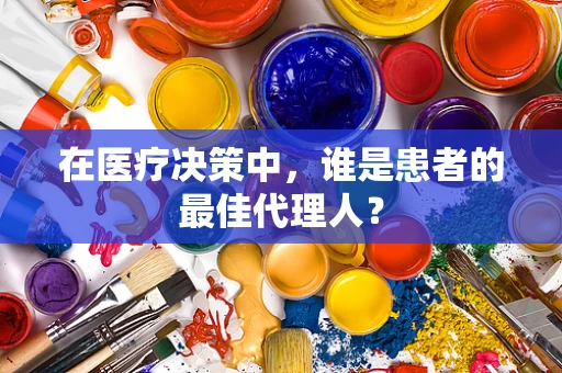 在医疗决策中，谁是患者的最佳代理人？
