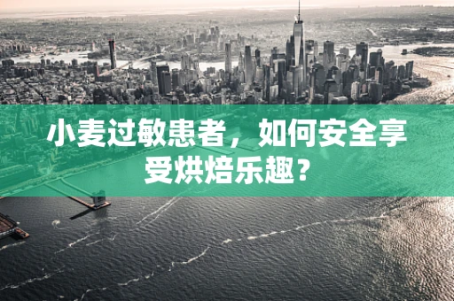 小麦过敏患者，如何安全享受烘焙乐趣？
