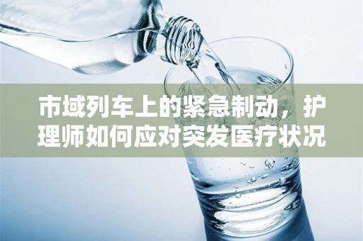 市域列车上的紧急制动，护理师如何应对突发医疗状况？