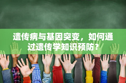 遗传病与基因突变，如何通过遗传学知识预防？