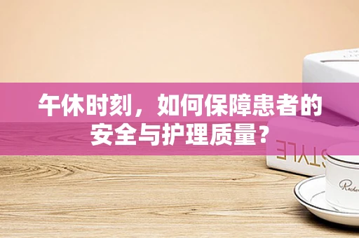 午休时刻，如何保障患者的安全与护理质量？
