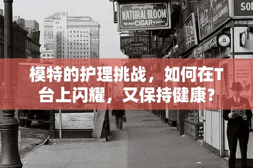 模特的护理挑战，如何在T台上闪耀，又保持健康？