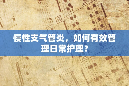 慢性支气管炎，如何有效管理日常护理？