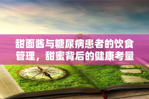 甜面酱与糖尿病患者的饮食管理，甜蜜背后的健康考量