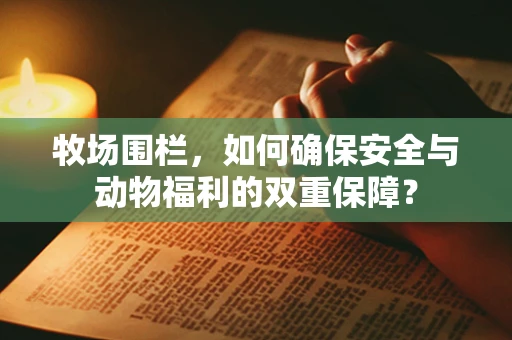 牧场围栏，如何确保安全与动物福利的双重保障？