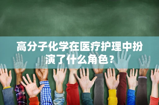 高分子化学在医疗护理中扮演了什么角色？