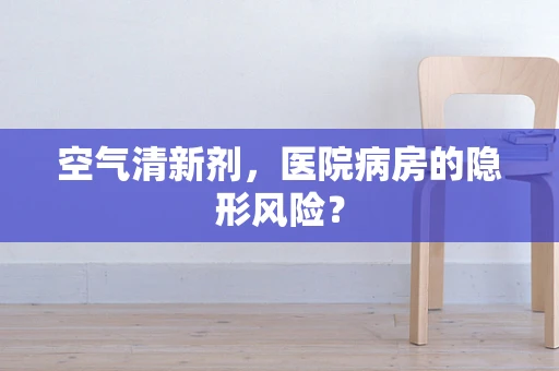 空气清新剂，医院病房的隐形风险？