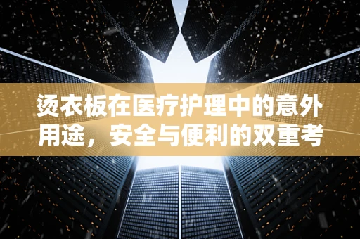 烫衣板在医疗护理中的意外用途，安全与便利的双重考量