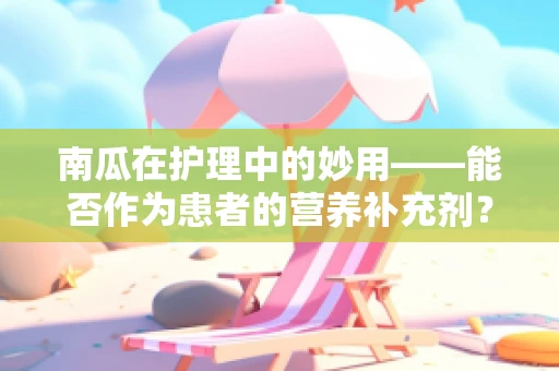 南瓜在护理中的妙用——能否作为患者的营养补充剂？