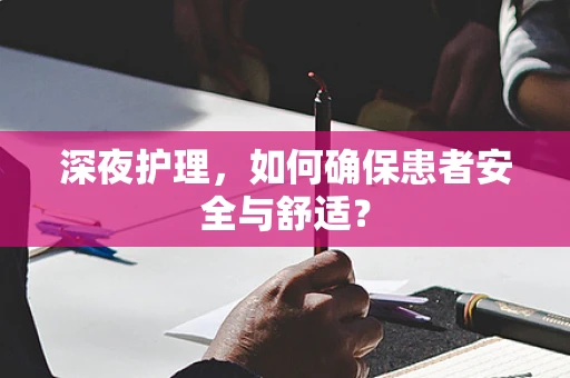 深夜护理，如何确保患者安全与舒适？