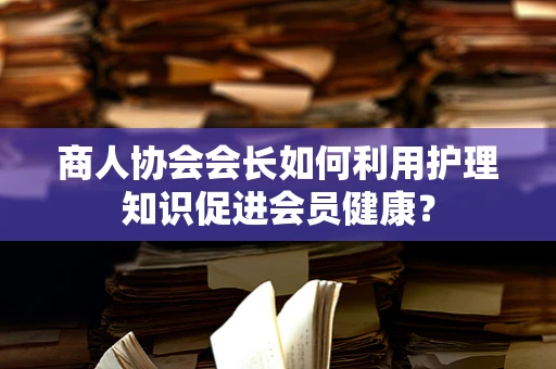 商人协会会长如何利用护理知识促进会员健康？