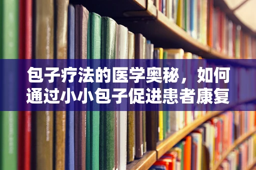 包子疗法的医学奥秘，如何通过小小包子促进患者康复？