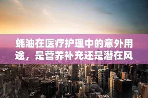 蚝油在医疗护理中的意外用途，是营养补充还是潜在风险？