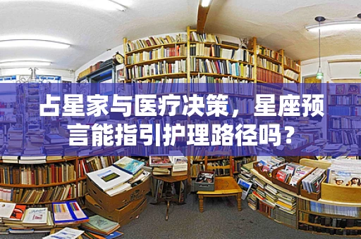 占星家与医疗决策，星座预言能指引护理路径吗？