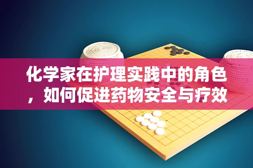 化学家在护理实践中的角色，如何促进药物安全与疗效？