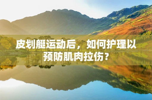 皮划艇运动后，如何护理以预防肌肉拉伤？