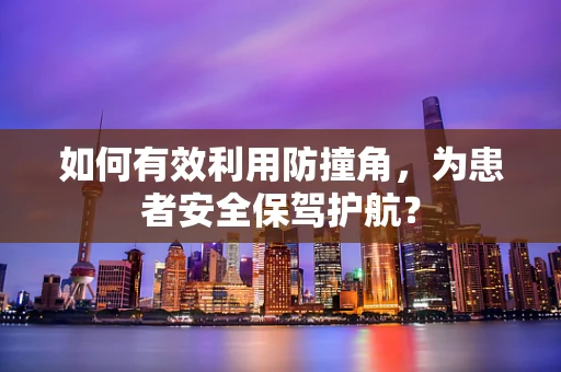 如何有效利用防撞角，为患者安全保驾护航？