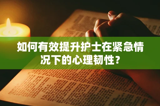如何有效提升护士在紧急情况下的心理韧性？