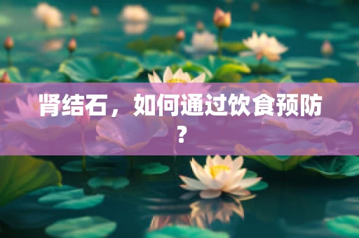肾结石，如何通过饮食预防？