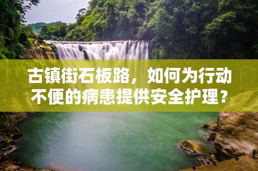 古镇街石板路，如何为行动不便的病患提供安全护理？