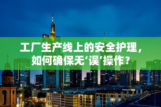 工厂生产线上的安全护理，如何确保无‘误’操作？
