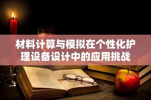 材料计算与模拟在个性化护理设备设计中的应用挑战