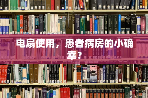 电扇使用，患者病房的小确幸？