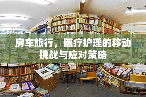 房车旅行，医疗护理的移动挑战与应对策略