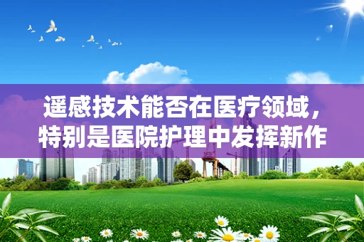 遥感技术能否在医疗领域，特别是医院护理中发挥新作用？